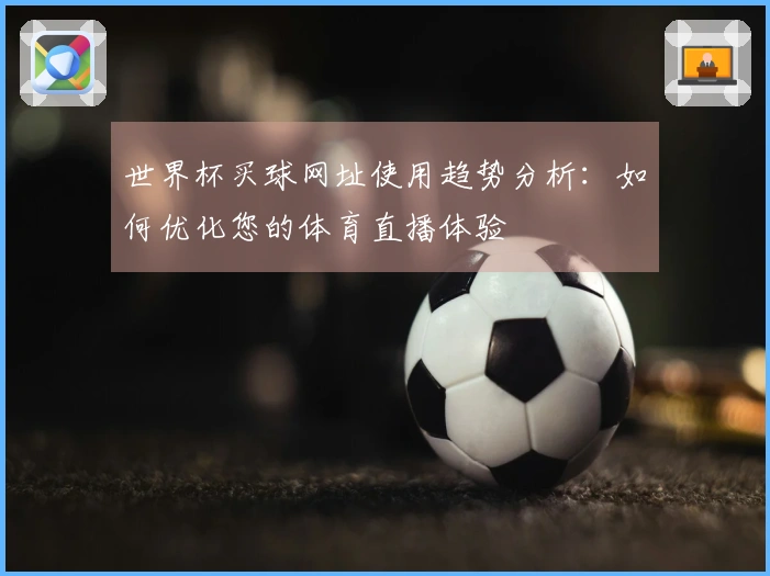 世界杯买球网址使用趋势分析：如何优化您的体育直播体验