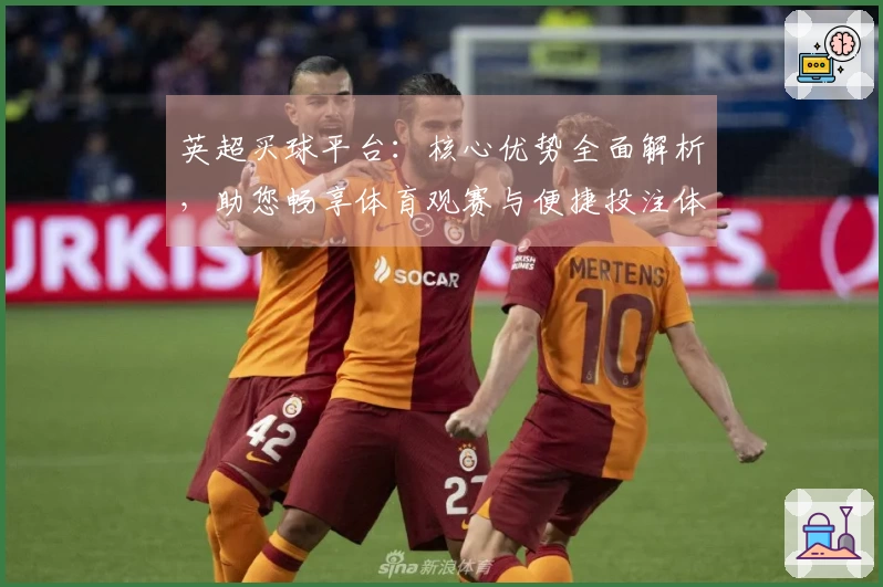 英超买球平台：核心优势全面解析，助您畅享体育观赛与便捷投注体验
