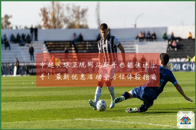 中超买球正规网站新手也能快速上手！最新优惠活动全方位体验指南