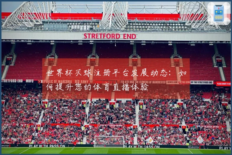 世界杯买球注册平台发展动态:如何提升您的体育直播体验