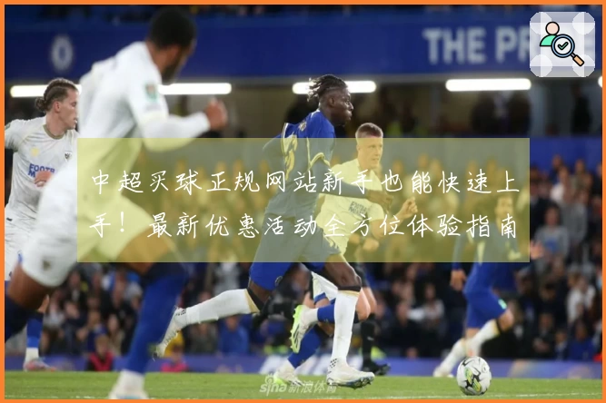 中超买球正规网站新手也能快速上手！最新优惠活动全方位体验指南