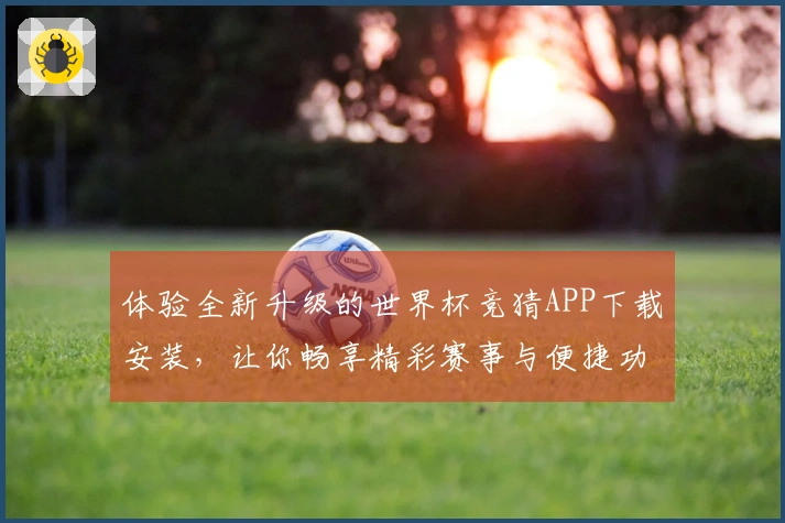 体验全新升级的世界杯竞猜APP下载安装,让你畅享精彩赛事与便捷功能!