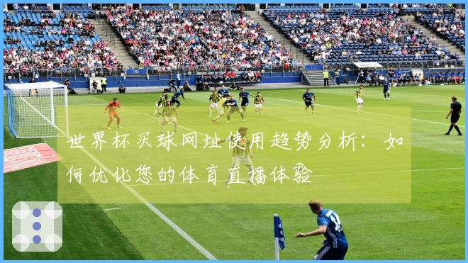 世界杯买球网址使用趋势分析:如何优化您的体育直播体验