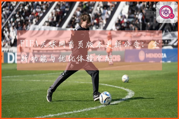 FIFA买球网首页版本更新公告：全新功能与优化体验介绍
