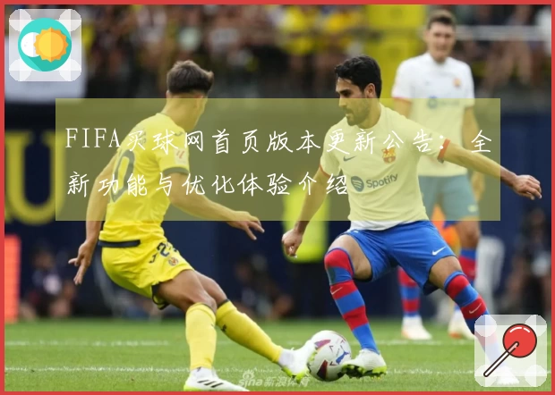 FIFA买球网首页版本更新公告:全新功能与优化体验介绍