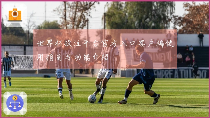 世界杯投注平台官方入口客户端使用指南与功能介绍