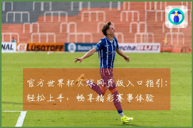 官方世界杯买球网页版入口指引:轻松上手,畅享精彩赛事体验