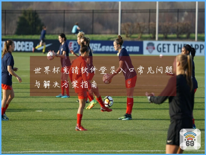 世界杯竞猜软件登录入口常见问题与解决方案指南