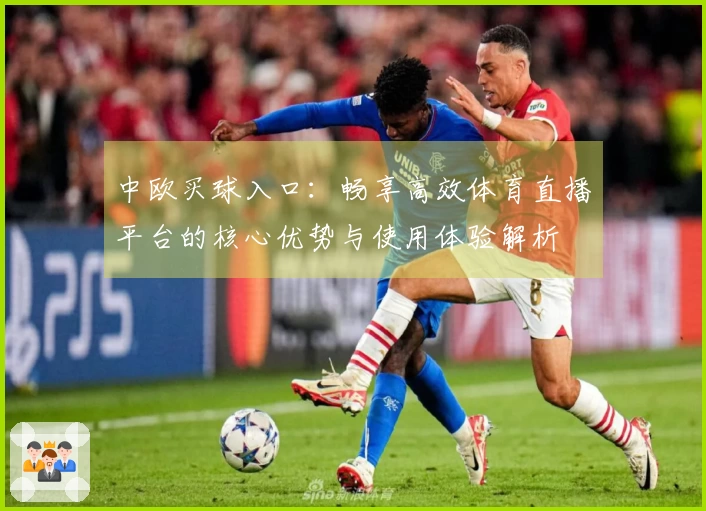 中欧买球入口:畅享高效体育直播平台的核心优势与使用体验解析