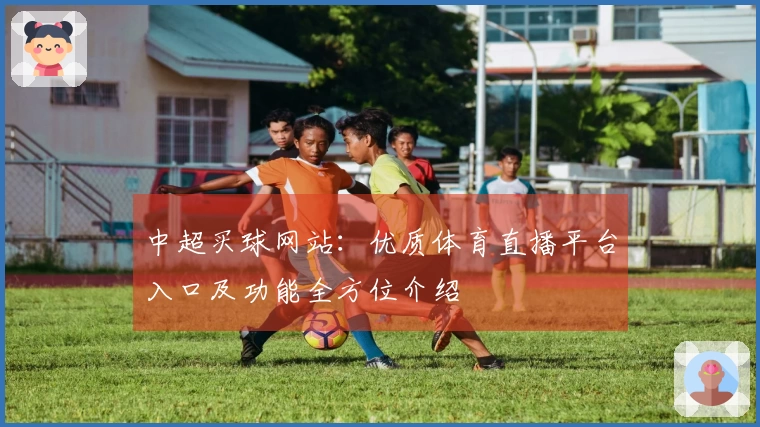中超买球网站：优质体育直播平台入口及功能全方位介绍