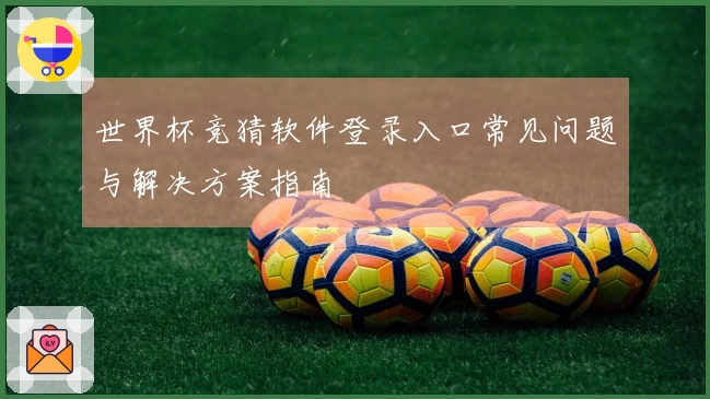 世界杯竞猜软件登录入口常见问题与解决方案指南