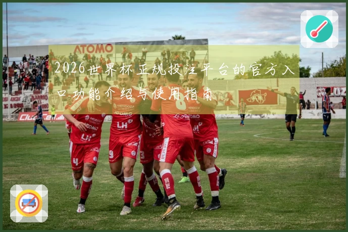 2026世界杯正规投注平台的官方入口功能介绍与使用指南