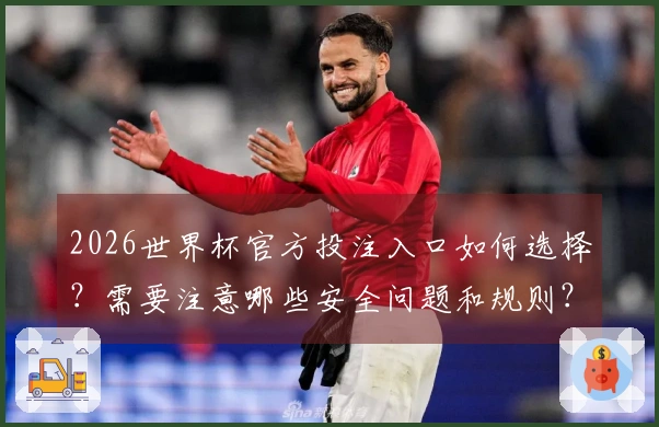2026世界杯官方投注入口如何选择？需要注意哪些安全问题和规则？