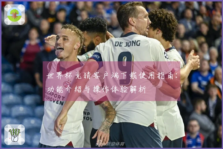 世界杯竞猜客户端下载使用指南：功能介绍与操作体验解析
